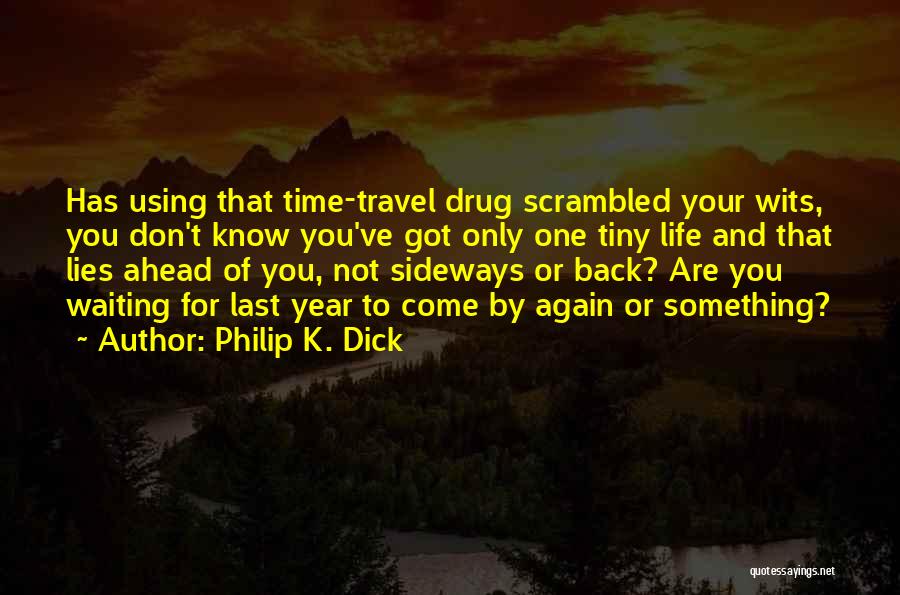 Philip K. Dick Quotes: Has Using That Time-travel Drug Scrambled Your Wits, You Don't Know You've Got Only One Tiny Life And That Lies