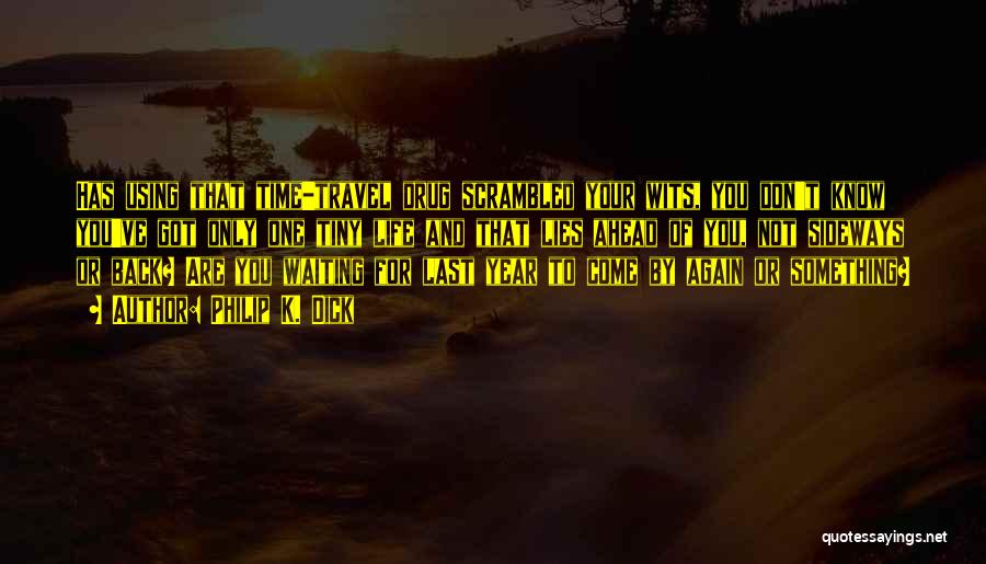 Philip K. Dick Quotes: Has Using That Time-travel Drug Scrambled Your Wits, You Don't Know You've Got Only One Tiny Life And That Lies