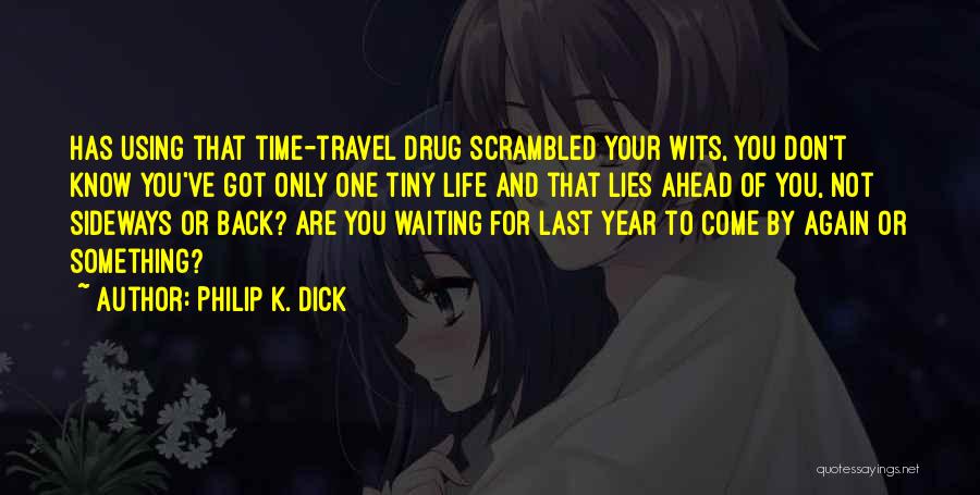 Philip K. Dick Quotes: Has Using That Time-travel Drug Scrambled Your Wits, You Don't Know You've Got Only One Tiny Life And That Lies