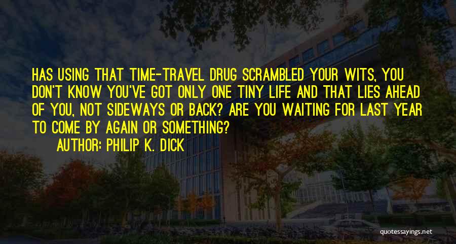 Philip K. Dick Quotes: Has Using That Time-travel Drug Scrambled Your Wits, You Don't Know You've Got Only One Tiny Life And That Lies
