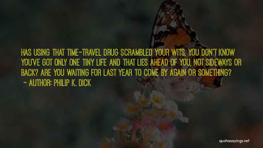 Philip K. Dick Quotes: Has Using That Time-travel Drug Scrambled Your Wits, You Don't Know You've Got Only One Tiny Life And That Lies