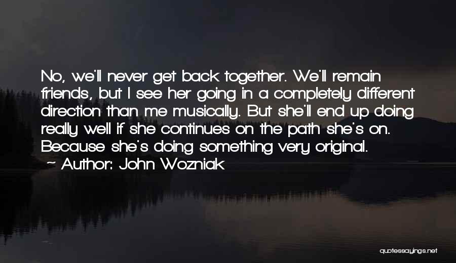 John Wozniak Quotes: No, We'll Never Get Back Together. We'll Remain Friends, But I See Her Going In A Completely Different Direction Than