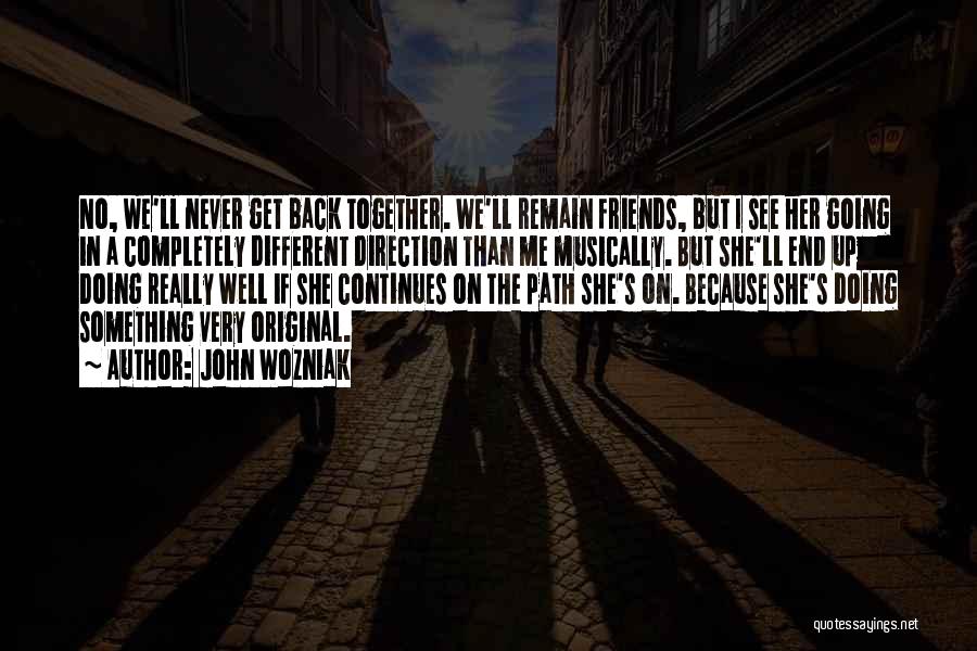 John Wozniak Quotes: No, We'll Never Get Back Together. We'll Remain Friends, But I See Her Going In A Completely Different Direction Than