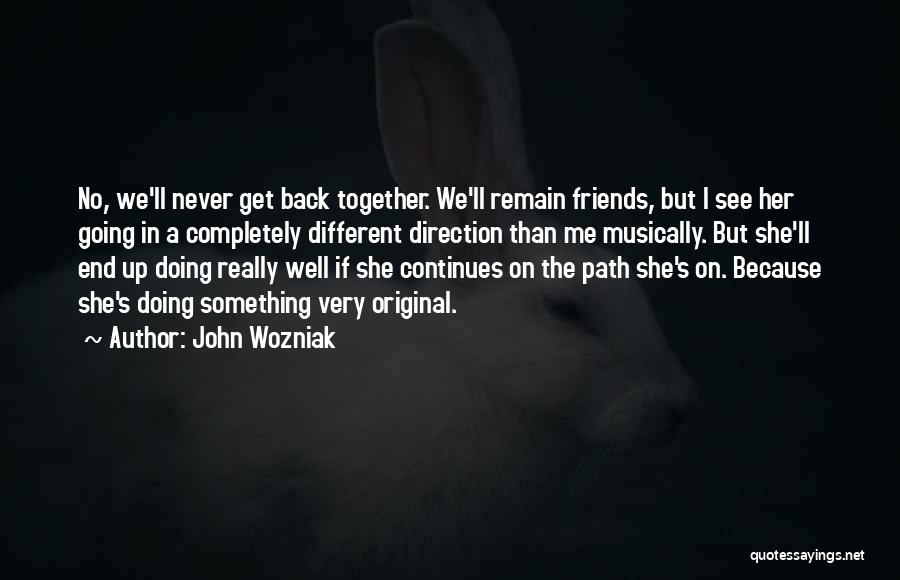 John Wozniak Quotes: No, We'll Never Get Back Together. We'll Remain Friends, But I See Her Going In A Completely Different Direction Than