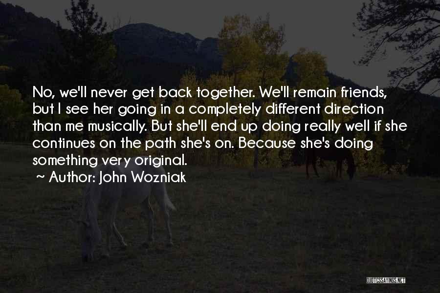 John Wozniak Quotes: No, We'll Never Get Back Together. We'll Remain Friends, But I See Her Going In A Completely Different Direction Than