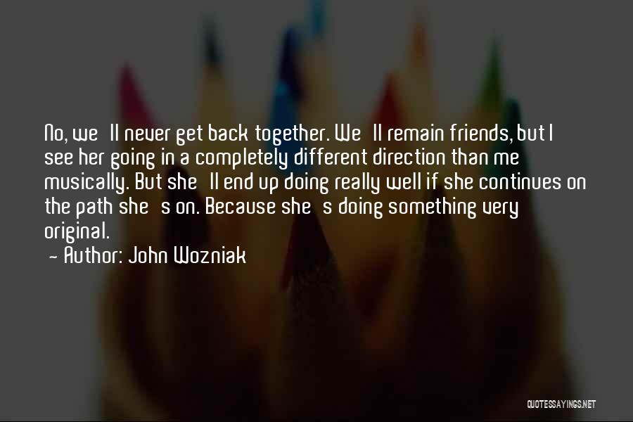 John Wozniak Quotes: No, We'll Never Get Back Together. We'll Remain Friends, But I See Her Going In A Completely Different Direction Than