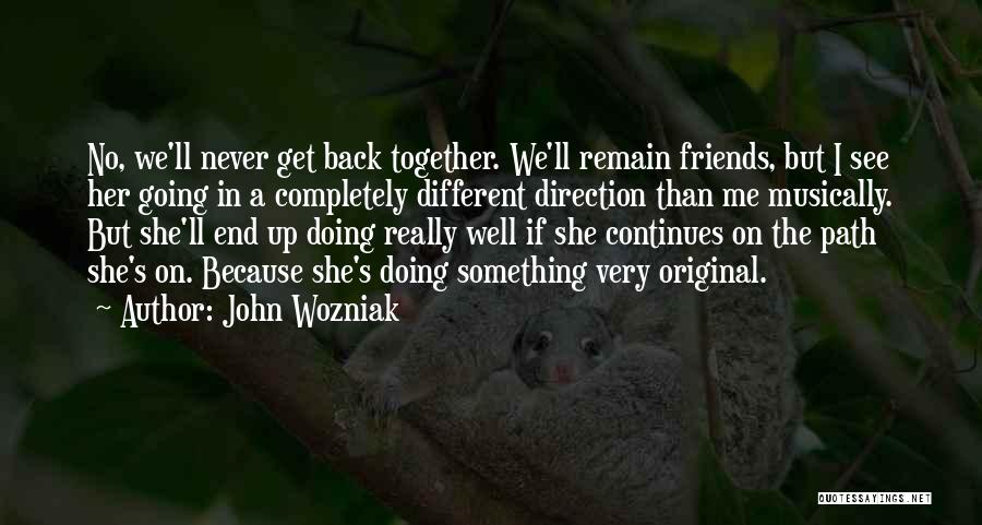John Wozniak Quotes: No, We'll Never Get Back Together. We'll Remain Friends, But I See Her Going In A Completely Different Direction Than