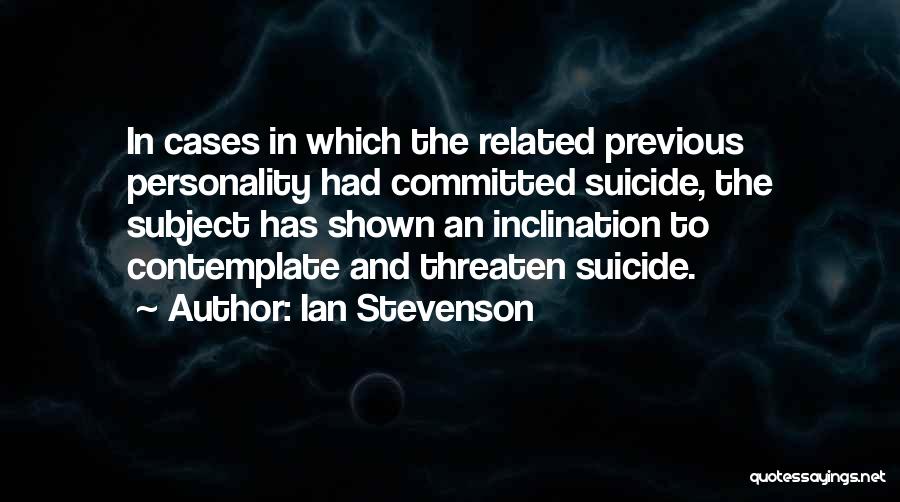 Ian Stevenson Quotes: In Cases In Which The Related Previous Personality Had Committed Suicide, The Subject Has Shown An Inclination To Contemplate And