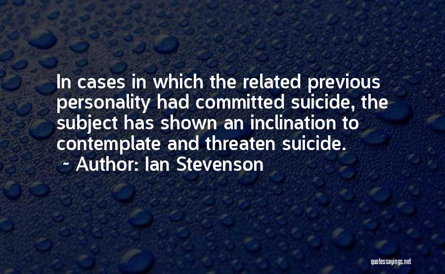 Ian Stevenson Quotes: In Cases In Which The Related Previous Personality Had Committed Suicide, The Subject Has Shown An Inclination To Contemplate And