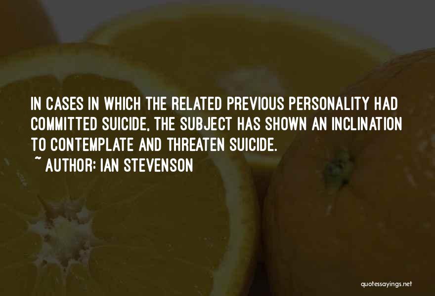 Ian Stevenson Quotes: In Cases In Which The Related Previous Personality Had Committed Suicide, The Subject Has Shown An Inclination To Contemplate And