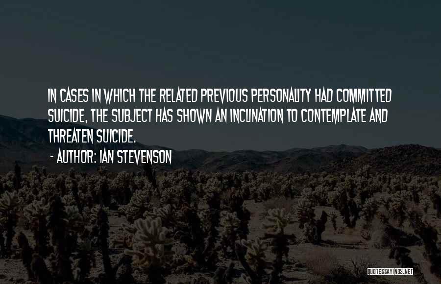 Ian Stevenson Quotes: In Cases In Which The Related Previous Personality Had Committed Suicide, The Subject Has Shown An Inclination To Contemplate And