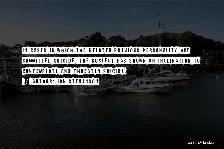 Ian Stevenson Quotes: In Cases In Which The Related Previous Personality Had Committed Suicide, The Subject Has Shown An Inclination To Contemplate And