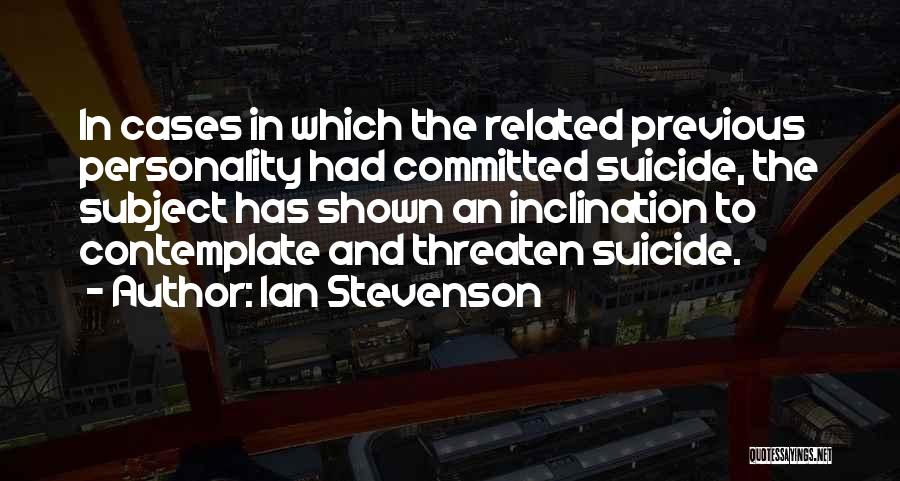 Ian Stevenson Quotes: In Cases In Which The Related Previous Personality Had Committed Suicide, The Subject Has Shown An Inclination To Contemplate And