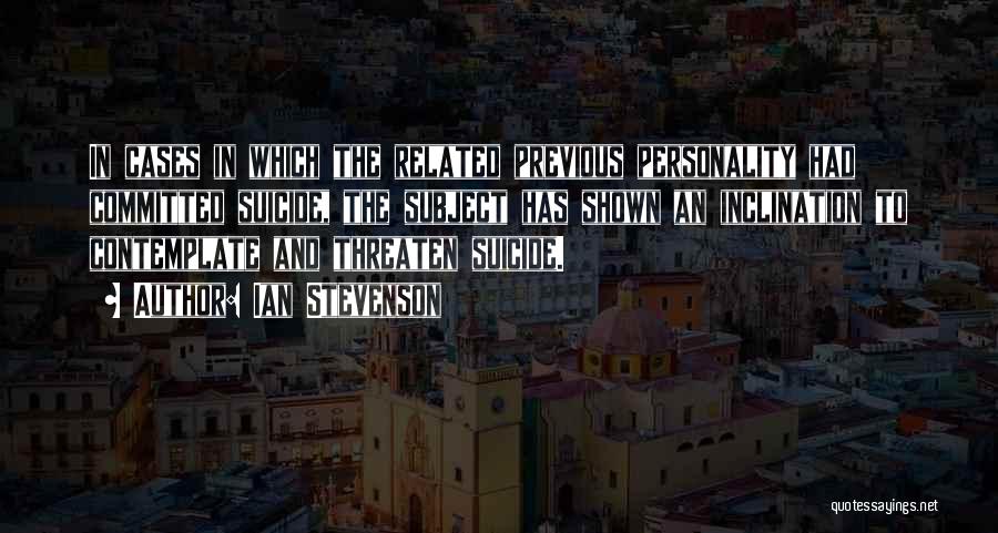 Ian Stevenson Quotes: In Cases In Which The Related Previous Personality Had Committed Suicide, The Subject Has Shown An Inclination To Contemplate And