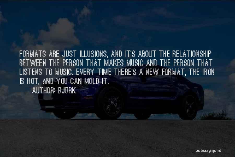 Bjork Quotes: Formats Are Just Illusions, And It's About The Relationship Between The Person That Makes Music And The Person That Listens