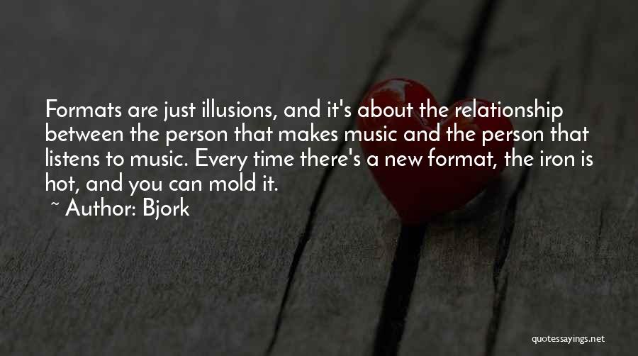 Bjork Quotes: Formats Are Just Illusions, And It's About The Relationship Between The Person That Makes Music And The Person That Listens