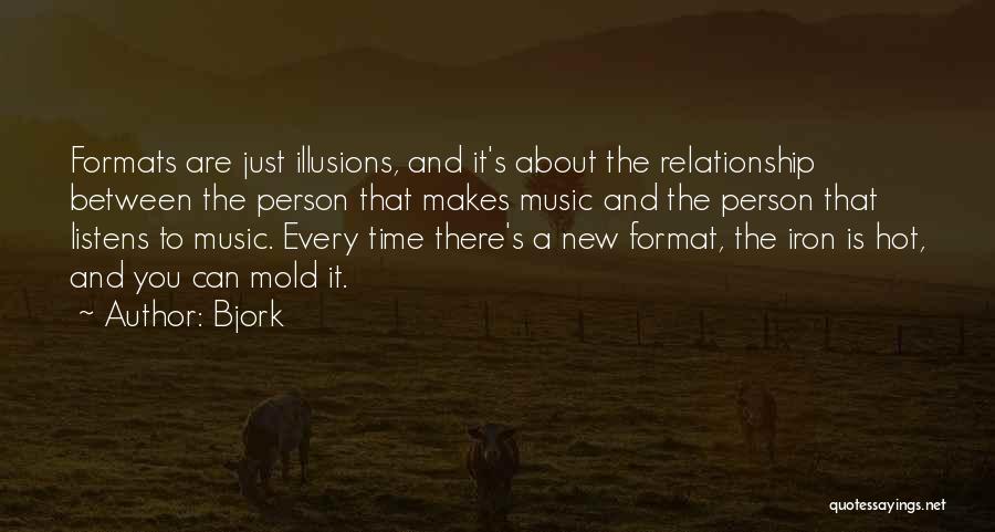 Bjork Quotes: Formats Are Just Illusions, And It's About The Relationship Between The Person That Makes Music And The Person That Listens
