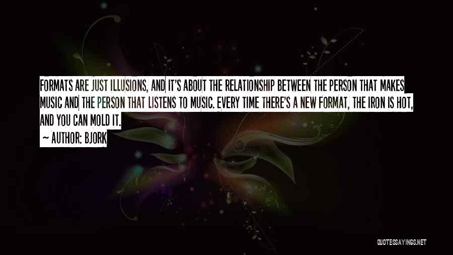 Bjork Quotes: Formats Are Just Illusions, And It's About The Relationship Between The Person That Makes Music And The Person That Listens