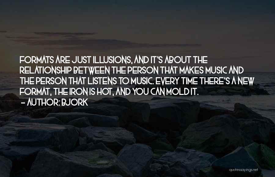 Bjork Quotes: Formats Are Just Illusions, And It's About The Relationship Between The Person That Makes Music And The Person That Listens