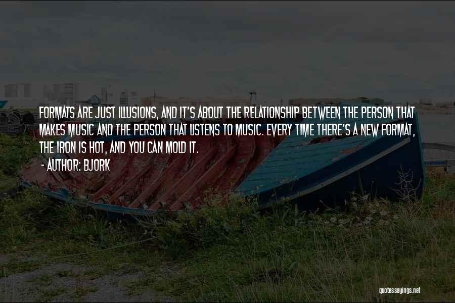 Bjork Quotes: Formats Are Just Illusions, And It's About The Relationship Between The Person That Makes Music And The Person That Listens