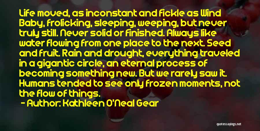 Kathleen O'Neal Gear Quotes: Life Moved, As Inconstant And Fickle As Wind Baby, Frolicking, Sleeping, Weeping, But Never Truly Still. Never Solid Or Finished.