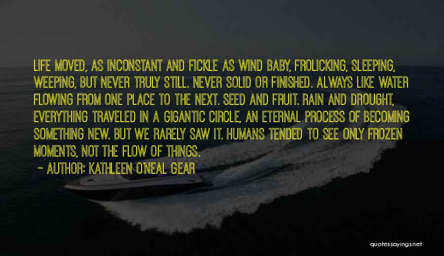 Kathleen O'Neal Gear Quotes: Life Moved, As Inconstant And Fickle As Wind Baby, Frolicking, Sleeping, Weeping, But Never Truly Still. Never Solid Or Finished.