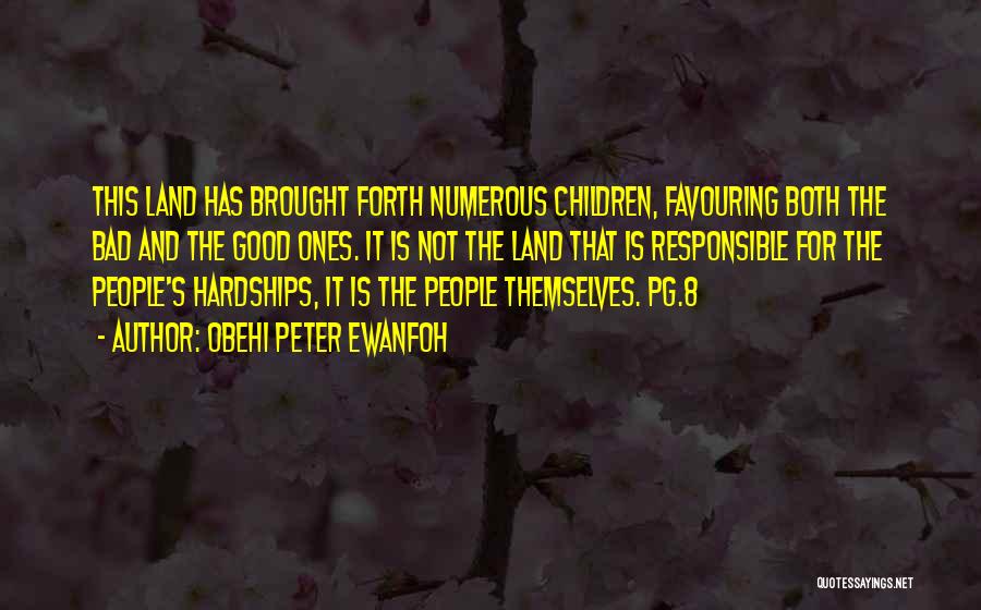 Obehi Peter Ewanfoh Quotes: This Land Has Brought Forth Numerous Children, Favouring Both The Bad And The Good Ones. It Is Not The Land