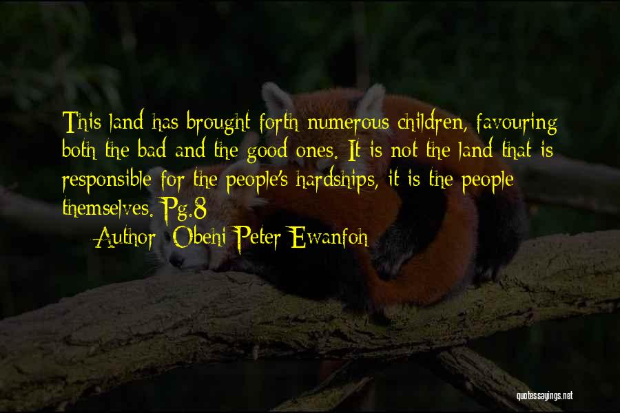 Obehi Peter Ewanfoh Quotes: This Land Has Brought Forth Numerous Children, Favouring Both The Bad And The Good Ones. It Is Not The Land