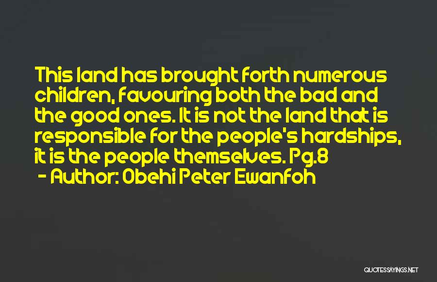 Obehi Peter Ewanfoh Quotes: This Land Has Brought Forth Numerous Children, Favouring Both The Bad And The Good Ones. It Is Not The Land