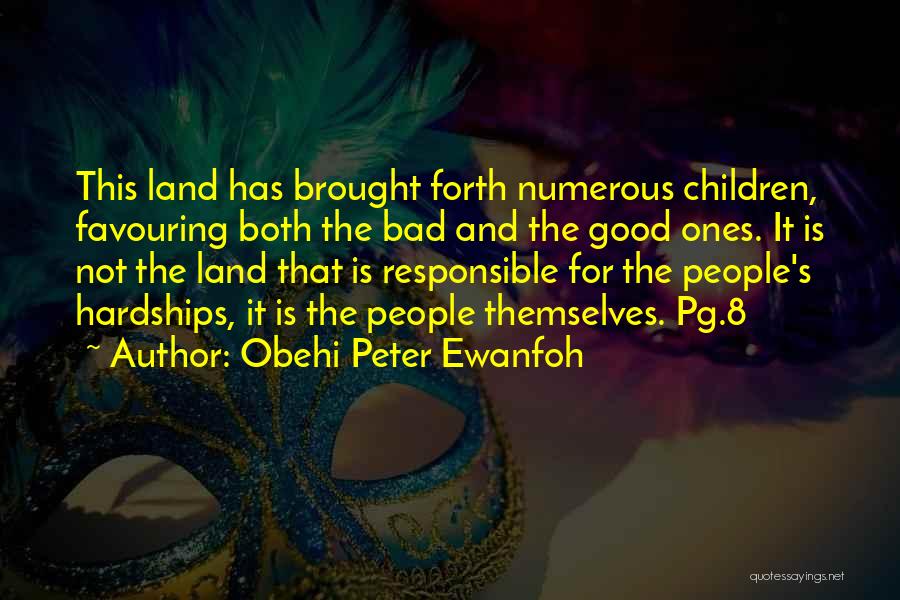 Obehi Peter Ewanfoh Quotes: This Land Has Brought Forth Numerous Children, Favouring Both The Bad And The Good Ones. It Is Not The Land