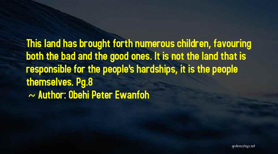 Obehi Peter Ewanfoh Quotes: This Land Has Brought Forth Numerous Children, Favouring Both The Bad And The Good Ones. It Is Not The Land