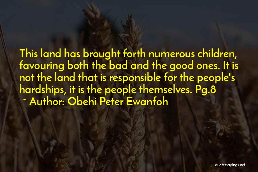 Obehi Peter Ewanfoh Quotes: This Land Has Brought Forth Numerous Children, Favouring Both The Bad And The Good Ones. It Is Not The Land