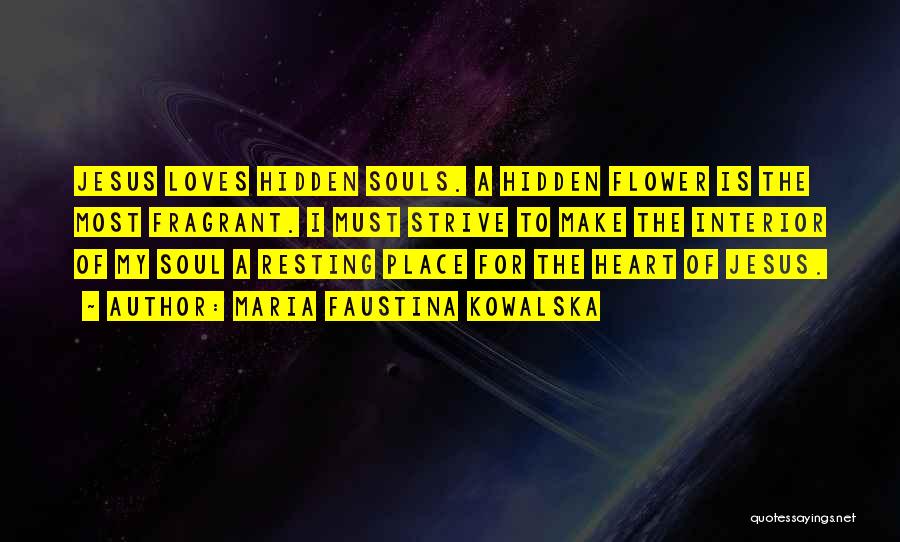 Maria Faustina Kowalska Quotes: Jesus Loves Hidden Souls. A Hidden Flower Is The Most Fragrant. I Must Strive To Make The Interior Of My