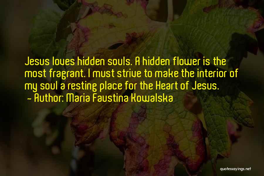 Maria Faustina Kowalska Quotes: Jesus Loves Hidden Souls. A Hidden Flower Is The Most Fragrant. I Must Strive To Make The Interior Of My