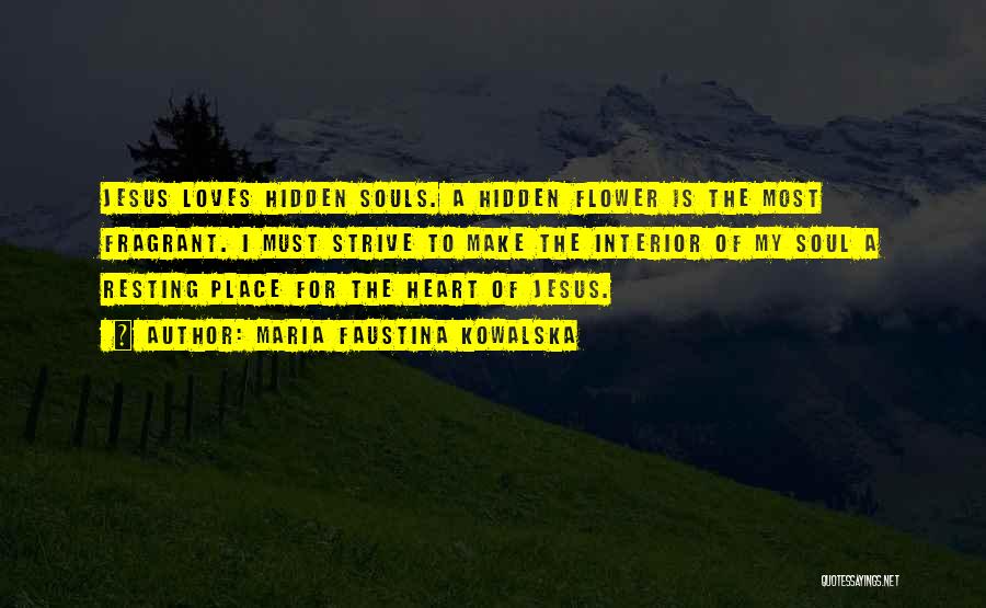 Maria Faustina Kowalska Quotes: Jesus Loves Hidden Souls. A Hidden Flower Is The Most Fragrant. I Must Strive To Make The Interior Of My