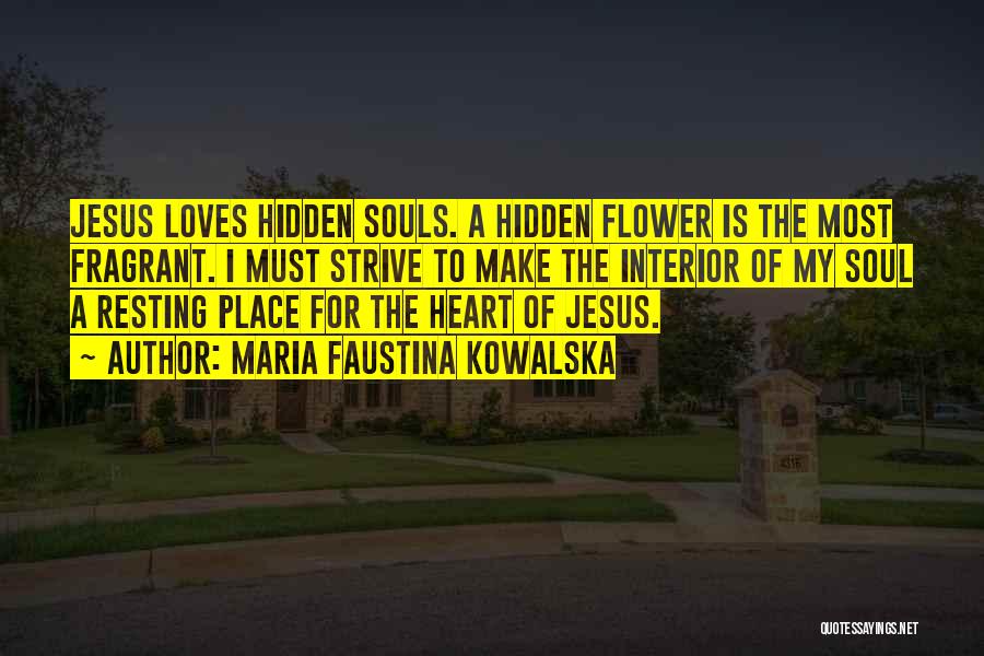 Maria Faustina Kowalska Quotes: Jesus Loves Hidden Souls. A Hidden Flower Is The Most Fragrant. I Must Strive To Make The Interior Of My