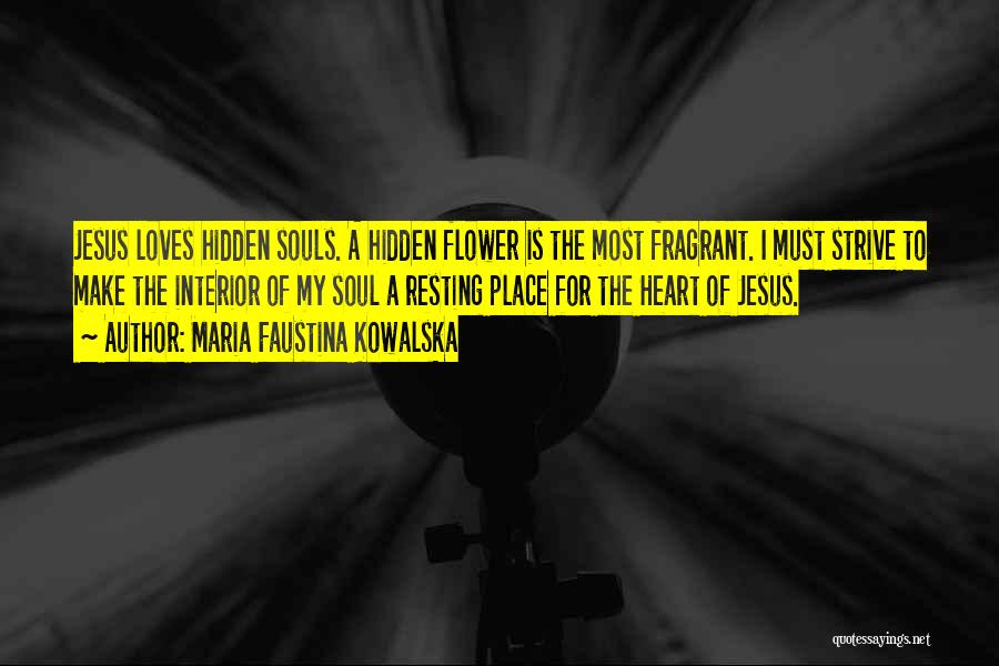 Maria Faustina Kowalska Quotes: Jesus Loves Hidden Souls. A Hidden Flower Is The Most Fragrant. I Must Strive To Make The Interior Of My