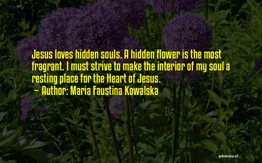 Maria Faustina Kowalska Quotes: Jesus Loves Hidden Souls. A Hidden Flower Is The Most Fragrant. I Must Strive To Make The Interior Of My