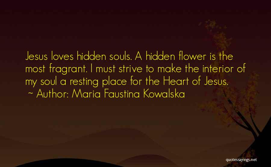 Maria Faustina Kowalska Quotes: Jesus Loves Hidden Souls. A Hidden Flower Is The Most Fragrant. I Must Strive To Make The Interior Of My