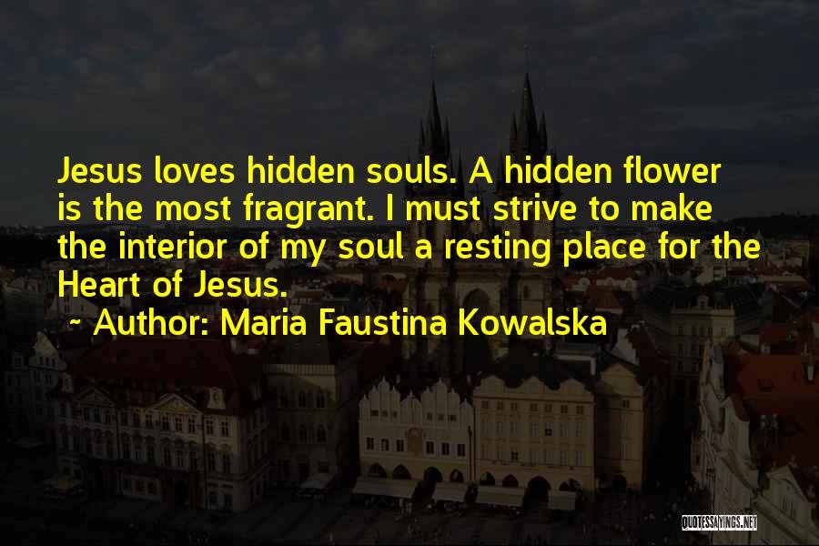 Maria Faustina Kowalska Quotes: Jesus Loves Hidden Souls. A Hidden Flower Is The Most Fragrant. I Must Strive To Make The Interior Of My