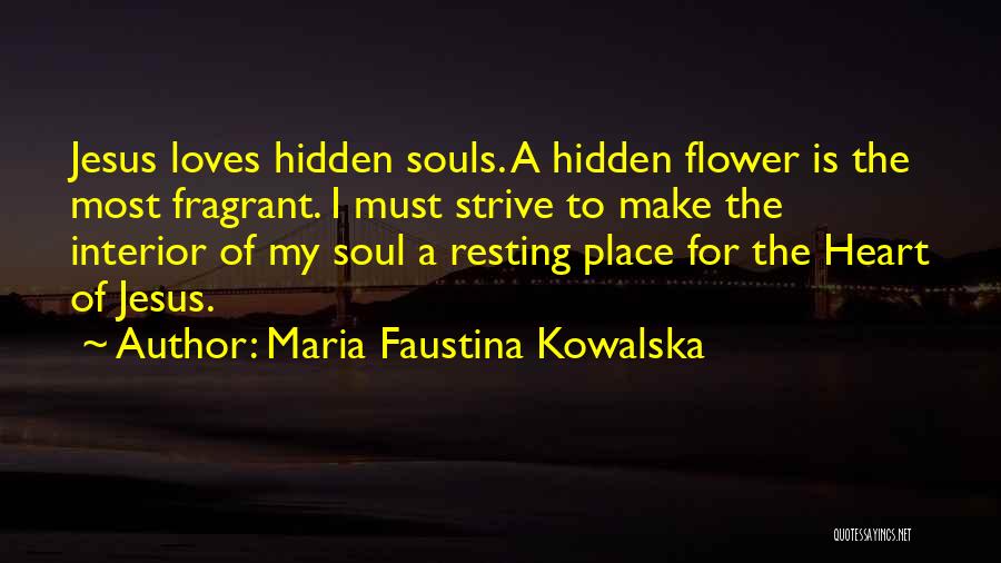 Maria Faustina Kowalska Quotes: Jesus Loves Hidden Souls. A Hidden Flower Is The Most Fragrant. I Must Strive To Make The Interior Of My