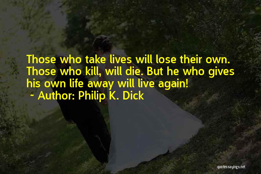 Philip K. Dick Quotes: Those Who Take Lives Will Lose Their Own. Those Who Kill, Will Die. But He Who Gives His Own Life