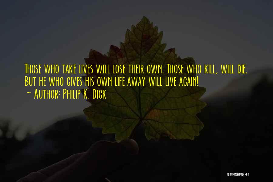 Philip K. Dick Quotes: Those Who Take Lives Will Lose Their Own. Those Who Kill, Will Die. But He Who Gives His Own Life