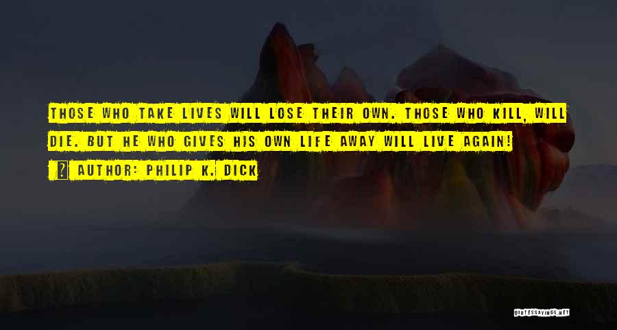 Philip K. Dick Quotes: Those Who Take Lives Will Lose Their Own. Those Who Kill, Will Die. But He Who Gives His Own Life