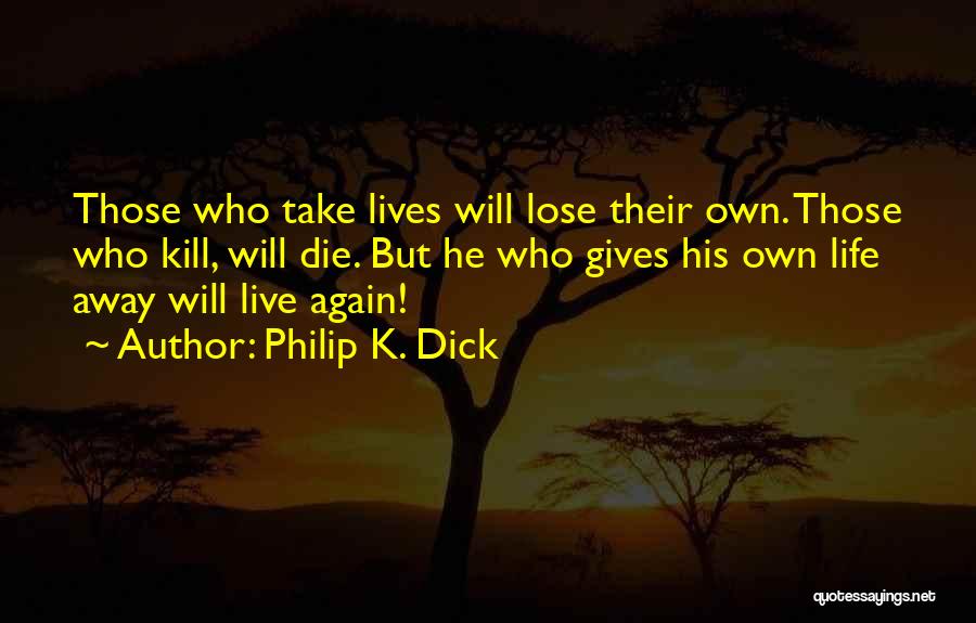 Philip K. Dick Quotes: Those Who Take Lives Will Lose Their Own. Those Who Kill, Will Die. But He Who Gives His Own Life