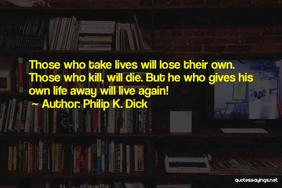 Philip K. Dick Quotes: Those Who Take Lives Will Lose Their Own. Those Who Kill, Will Die. But He Who Gives His Own Life