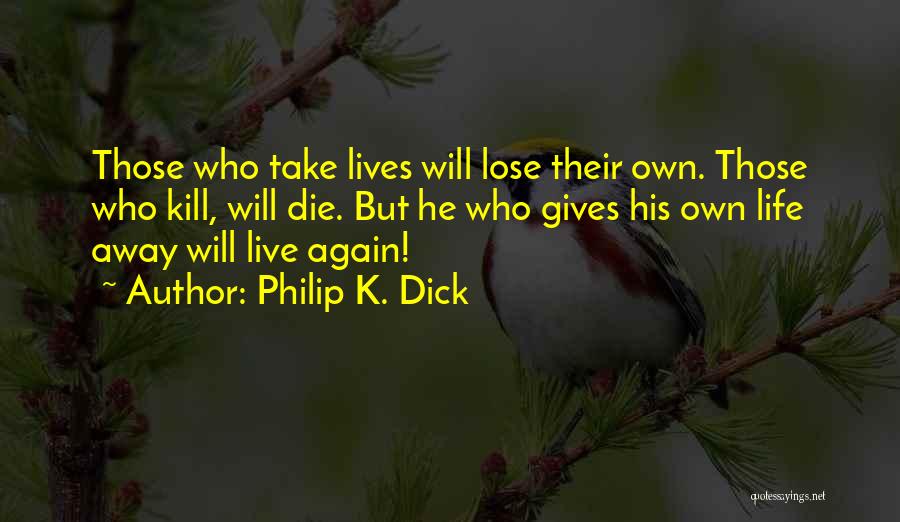 Philip K. Dick Quotes: Those Who Take Lives Will Lose Their Own. Those Who Kill, Will Die. But He Who Gives His Own Life