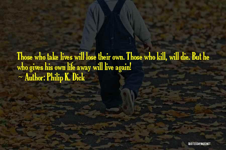 Philip K. Dick Quotes: Those Who Take Lives Will Lose Their Own. Those Who Kill, Will Die. But He Who Gives His Own Life