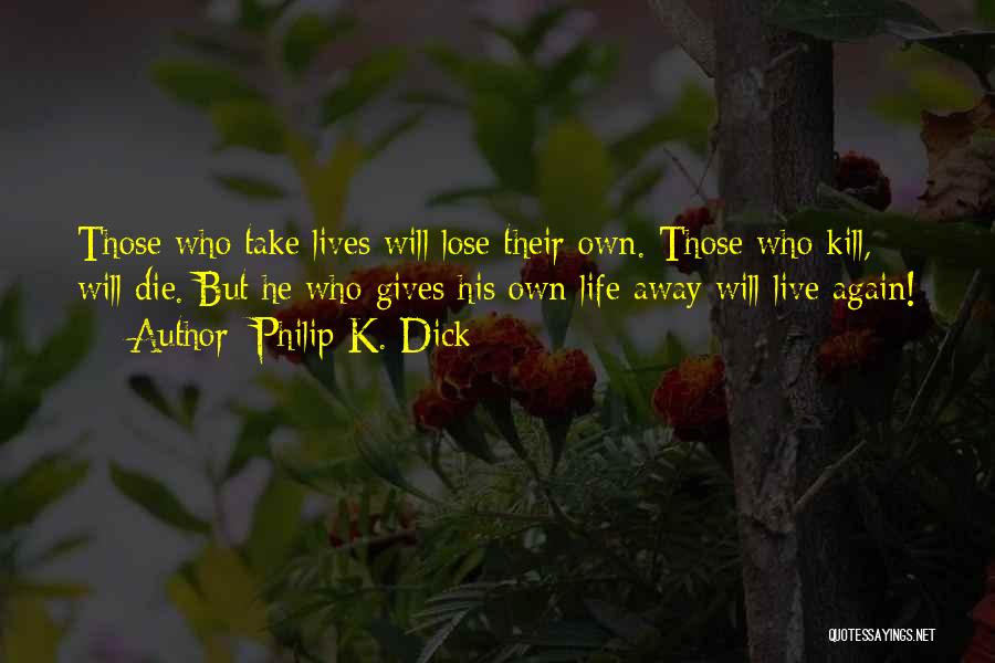 Philip K. Dick Quotes: Those Who Take Lives Will Lose Their Own. Those Who Kill, Will Die. But He Who Gives His Own Life