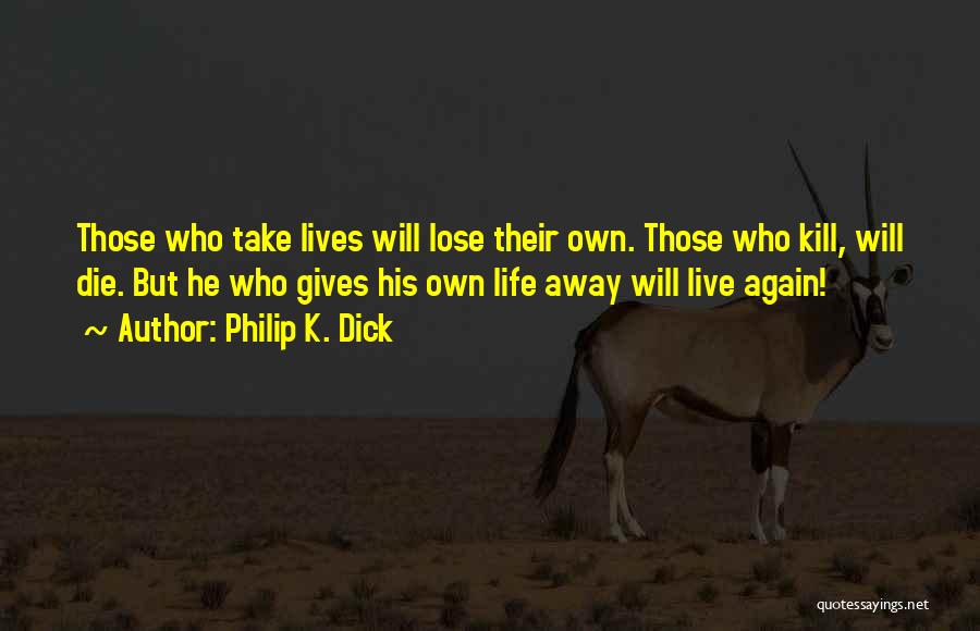 Philip K. Dick Quotes: Those Who Take Lives Will Lose Their Own. Those Who Kill, Will Die. But He Who Gives His Own Life